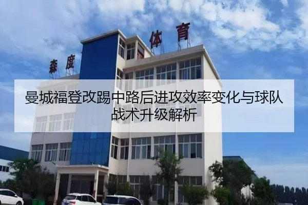 曼城福登改踢中路后进攻效率变化与球队战术升级解析