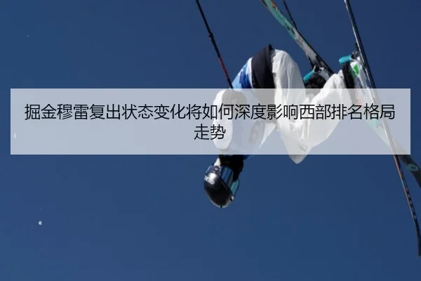 掘金穆雷复出状态变化将如何深度影响西部排名格局走势