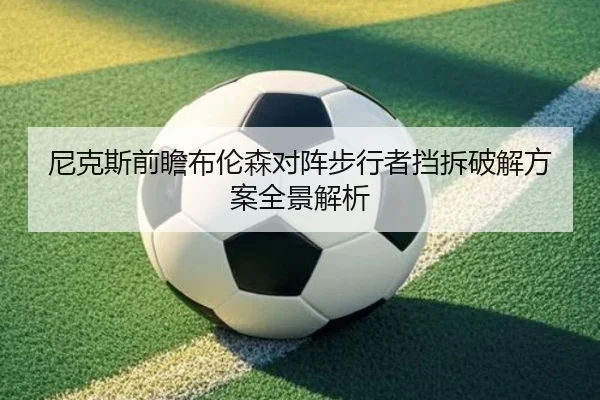 尼克斯前瞻布伦森对阵步行者挡拆破解方案全景解析
