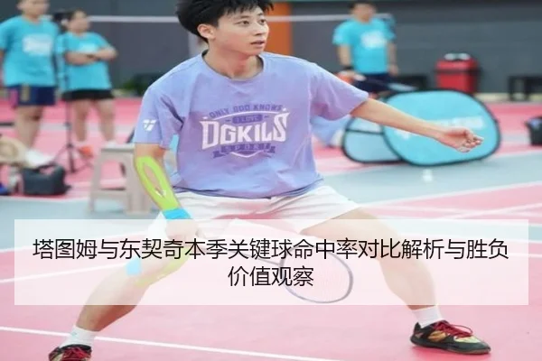 塔图姆与东契奇本季关键球命中率对比解析与胜负价值观察