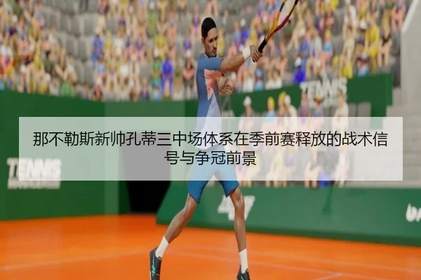 那不勒斯新帅孔蒂三中场体系在季前赛释放的战术信号与争冠前景