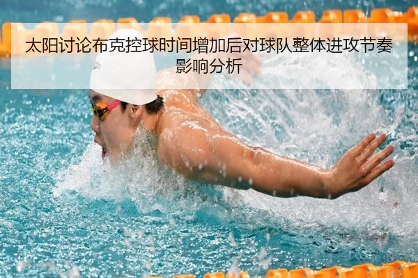 太阳讨论布克控球时间增加后对球队整体进攻节奏影响分析